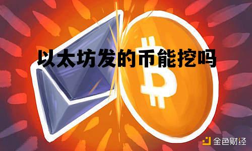 以太币什么时候不能挖了_以太坊发的币能挖吗