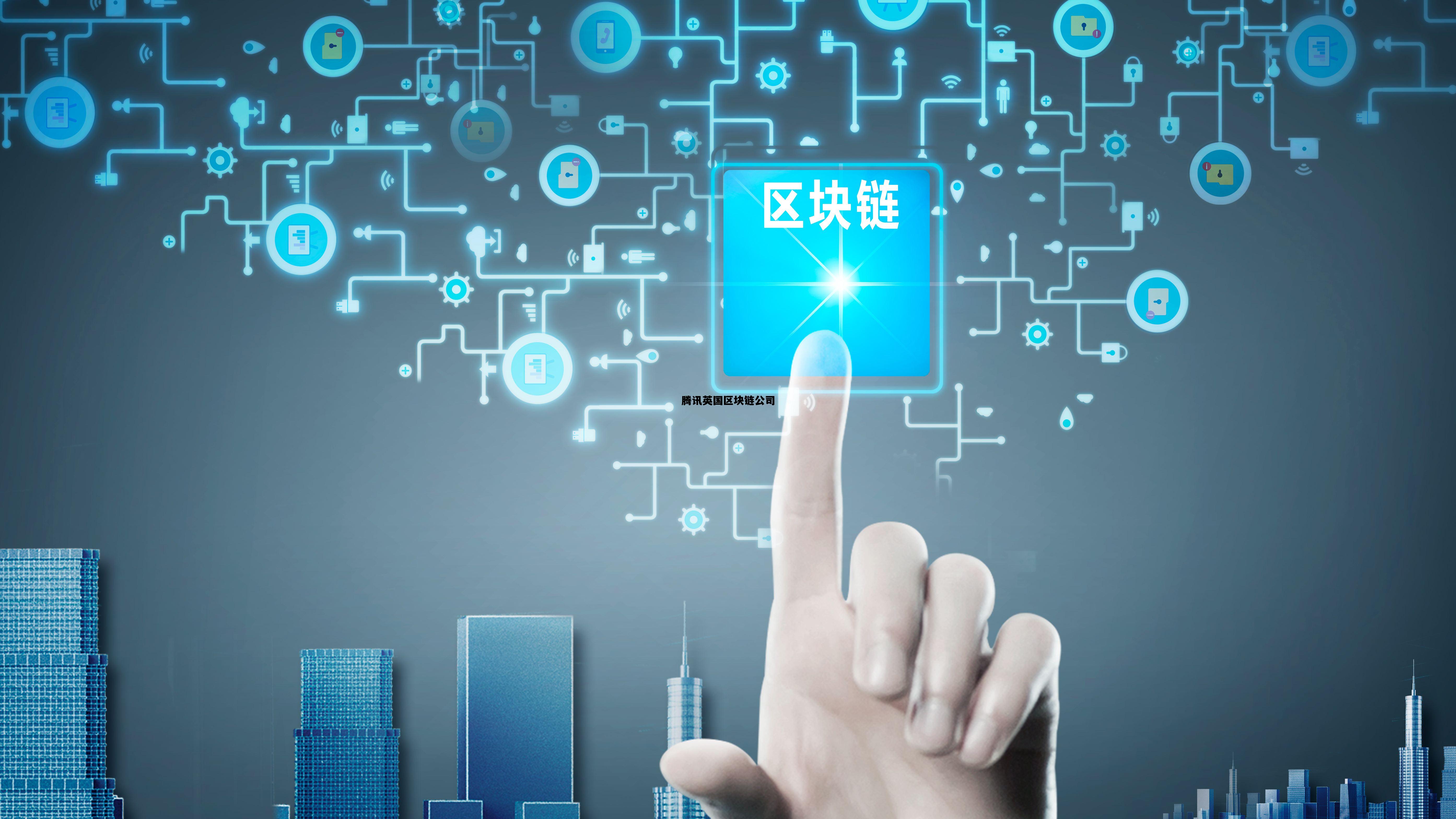 腾讯英国区块链公司简介_腾讯英国区块链公司 腾讯英国区块链公司简介_腾讯英国区块链公司