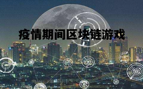 区块链能为防疫抗灾做哪些事情_疫情期间区块链游戏 区块链能为防疫抗灾做哪些事情_疫情期间区块链游戏