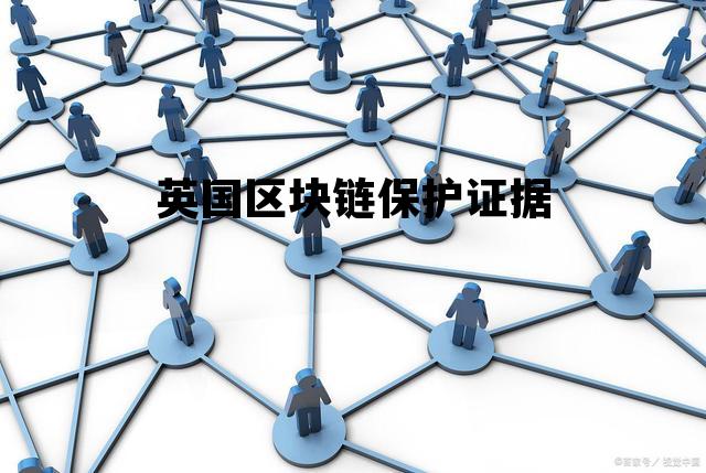 英国区块链联盟_英国区块链保护证据 英国区块链联盟_英国区块链保护证据