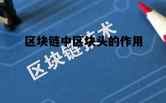 区块链的区块头主要包括哪些_区块链中区块头的作用