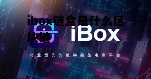 链盒科技是什么公司_ibox链盒是什么区块链 链盒科技是什么公司_ibox链盒是什么区块链