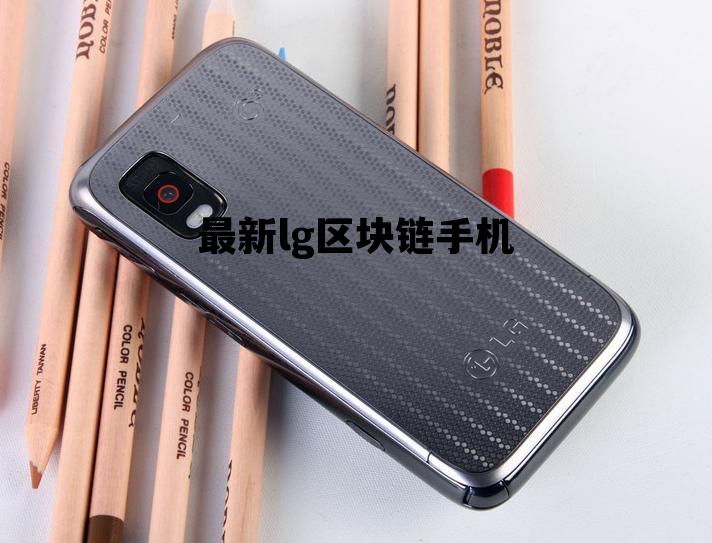 最新lg区块链手机有哪些_最新lg区块链手机