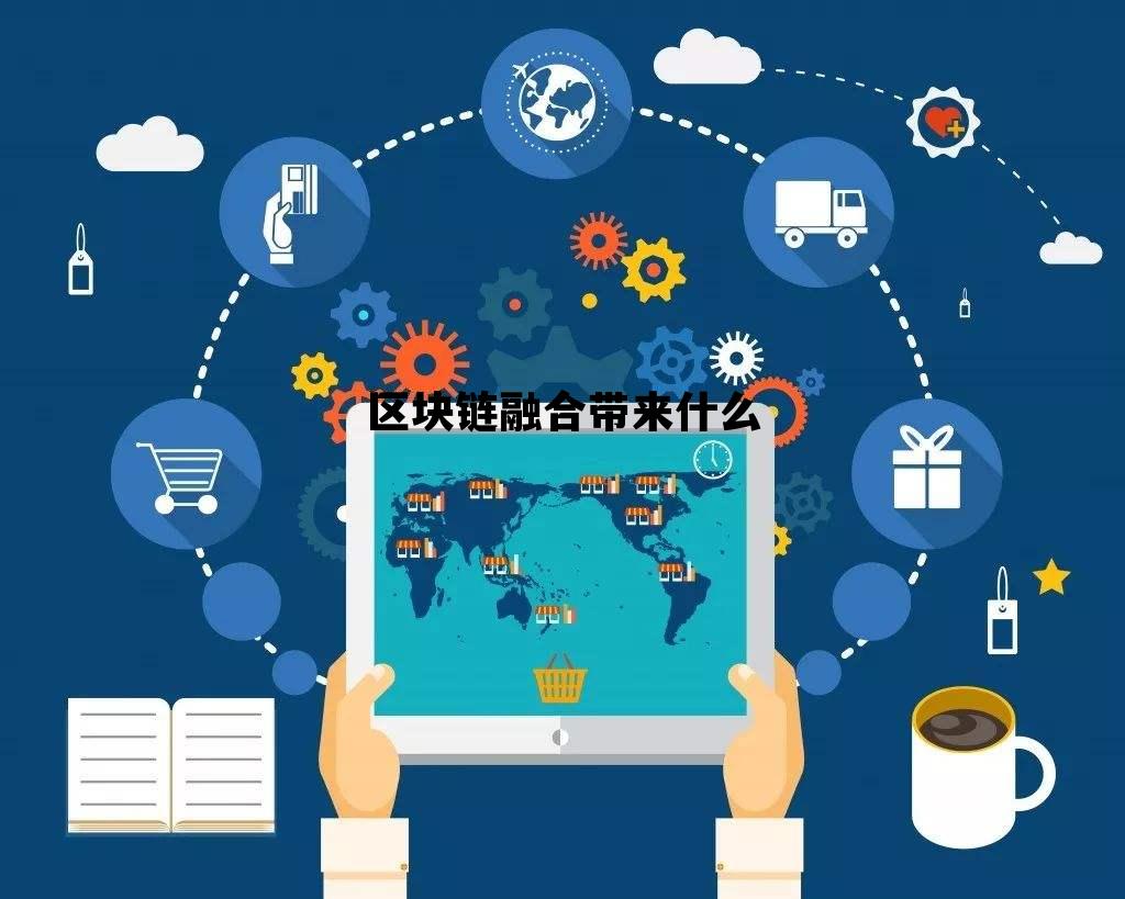 区块链技术融合_区块链融合带来什么 区块链技术融合_区块链融合带来什么