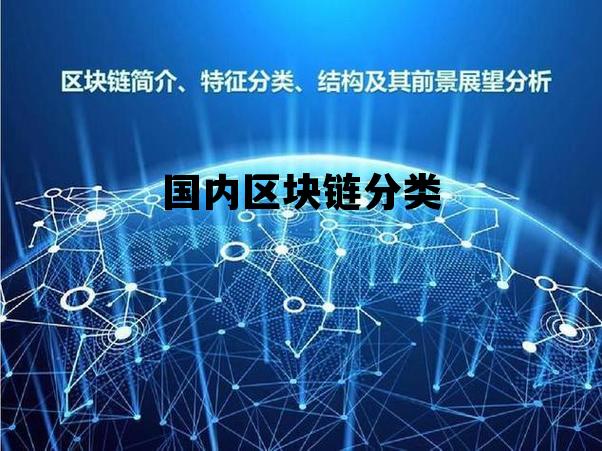 国内区块链分类有哪些_国内区块链分类 国内区块链分类有哪些_国内区块链分类