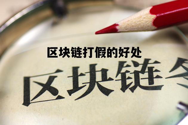 区块链假平台_区块链打假的好处 区块链假平台_区块链打假的好处